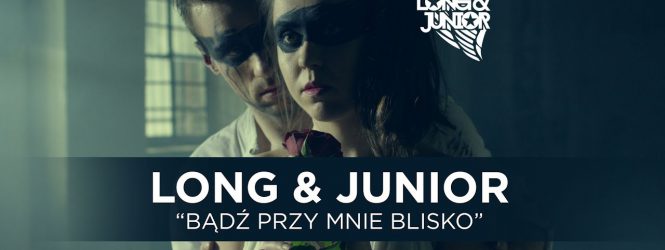 Long & Junior – Bądź Przy Mnie Blisko